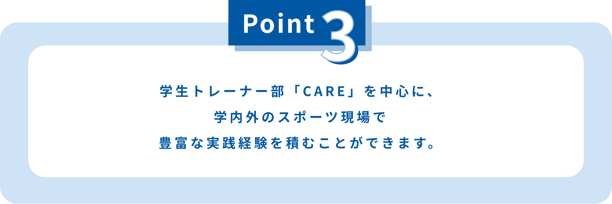 学生トレーナー部「CARE」を中心に、学内外のスポーツ現場で豊富な実践経験を積むことができます。
