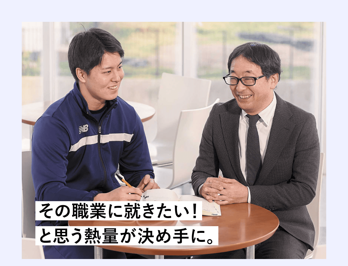その職業に就きたい！と思う熱量が決め手に。