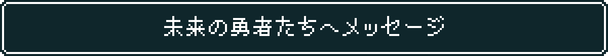 未来の勇者たちへのメッセージ