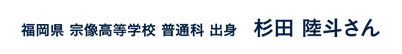 福岡県宗像高等学校普通科出身 杉田陸斗さん